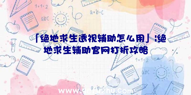 「绝地求生透视辅助怎么用」|绝地求生辅助官网打折攻略